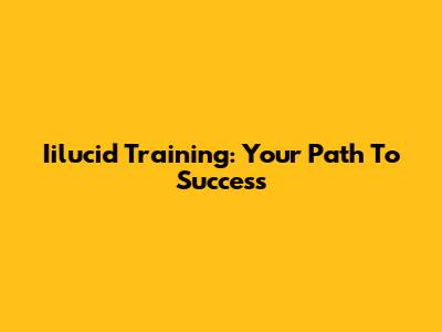 Iilucid Training: Your Path To Success