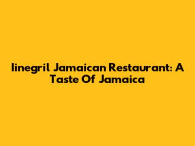 Iinegril Jamaican Restaurant: A Taste Of Jamaica