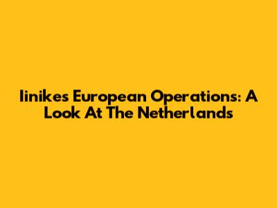 Iinike's European Operations: A Look At The Netherlands