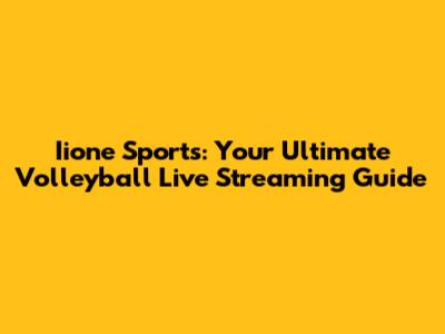 Iione Sports: Your Ultimate Volleyball Live Streaming Guide
