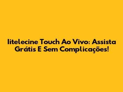 Iitelecine Touch Ao Vivo: Assista Grátis E Sem Complicações!