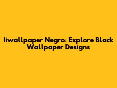 Iiwallpaper Negro: Explore Black Wallpaper Designs