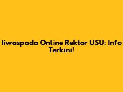 Iiwaspada Online Rektor USU: Info Terkini!
