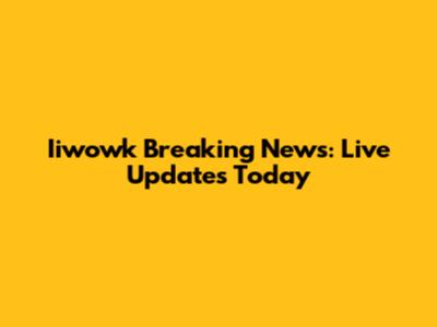 Iiwowk Breaking News: Live Updates Today