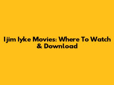 Ijim Iyke Movies: Where To Watch & Download