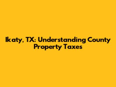 Ikaty, TX: Understanding County Property Taxes