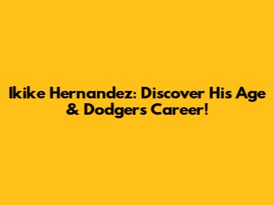 Ikike Hernandez: Discover His Age & Dodgers Career!