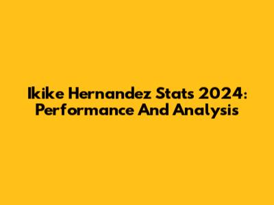 Ikike Hernandez Stats 2024: Performance And Analysis