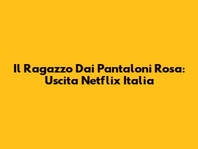 Il Ragazzo Dai Pantaloni Rosa: Uscita Netflix Italia