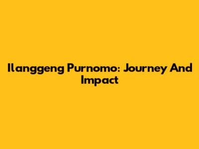 Ilanggeng Purnomo: Journey And Impact