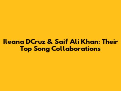 Ileana D'Cruz & Saif Ali Khan: Their Top Song Collaborations