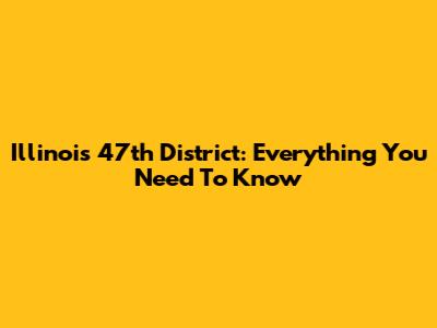 Illinois 47th District: Everything You Need To Know