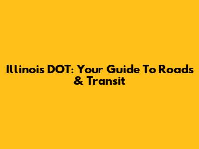 Illinois DOT: Your Guide To Roads & Transit