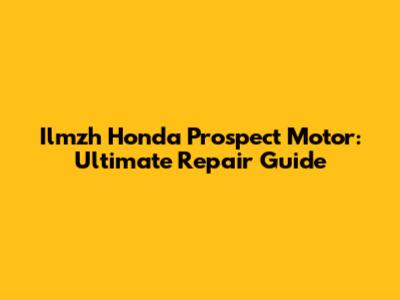 Ilmzh Honda Prospect Motor: Ultimate Repair Guide