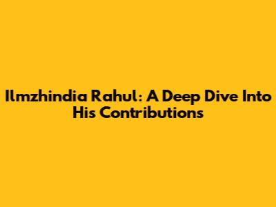 Ilmzhindia Rahul: A Deep Dive Into His Contributions