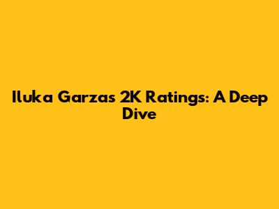 Iluka Garza's 2K Ratings: A Deep Dive