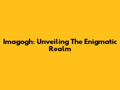 Imagogh: Unveiling The Enigmatic Realm