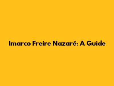 Imarco Freire Nazaré: A Guide