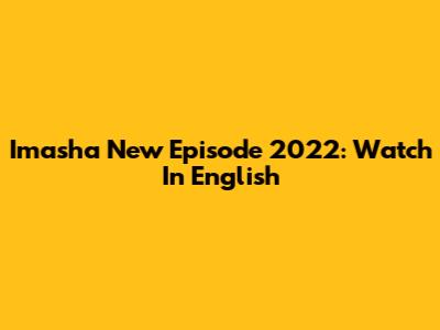 Imasha New Episode 2022: Watch In English