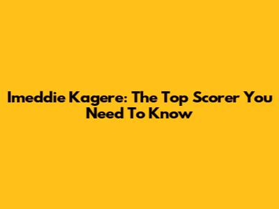 Imeddie Kagere: The Top Scorer You Need To Know