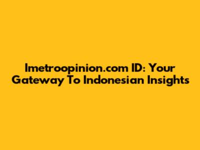 Imetroopinion.com ID: Your Gateway To Indonesian Insights