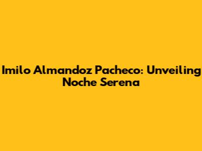 Imilo Almandoz Pacheco: Unveiling 'Noche Serena'