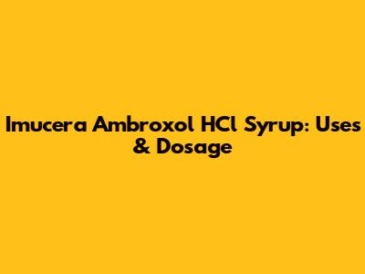 Imucera Ambroxol HCl Syrup: Uses & Dosage