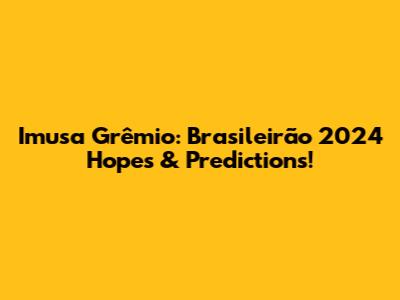 Imusa Grêmio: Brasileirão 2024 Hopes & Predictions!