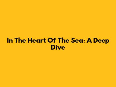 In The Heart Of The Sea: A Deep Dive