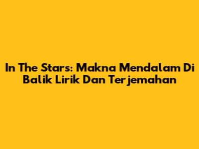 In The Stars: Makna Mendalam Di Balik Lirik Dan Terjemahan