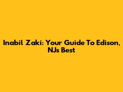Inabil Zaki: Your Guide To Edison, NJ's Best