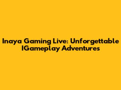 Inaya Gaming Live: Unforgettable IGameplay Adventures