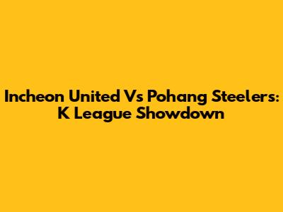Incheon United Vs Pohang Steelers: K League Showdown