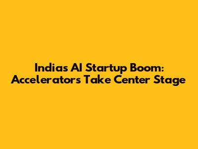 India's AI Startup Boom: Accelerators Take Center Stage