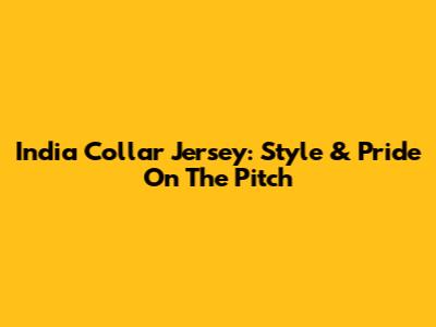 India Collar Jersey: Style & Pride On The Pitch
