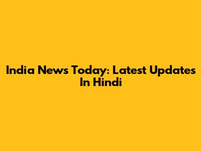 India News Today: Latest Updates In Hindi