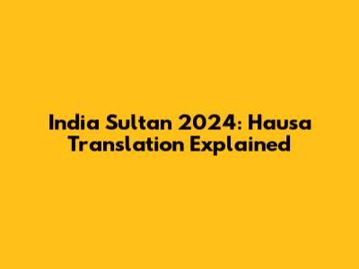 India Sultan 2024: Hausa Translation Explained