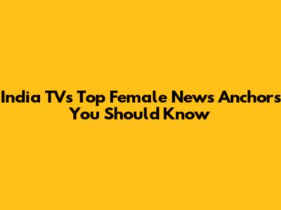 India TV's Top Female News Anchors You Should Know