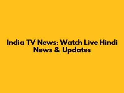 India TV News: Watch Live Hindi News & Updates
