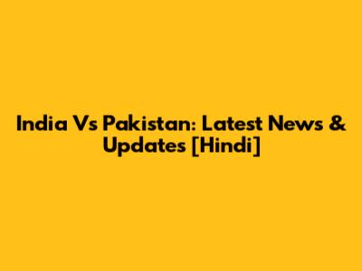 India Vs Pakistan: Latest News & Updates [Hindi]
