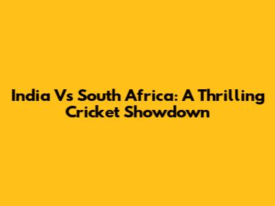 India Vs South Africa: A Thrilling Cricket Showdown