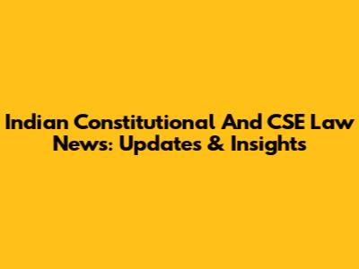 Indian Constitutional And CSE Law News: Updates & Insights