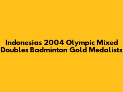Indonesia's 2004 Olympic Mixed Doubles Badminton Gold Medalists