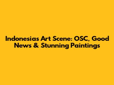 Indonesia's Art Scene: OSC, Good News & Stunning Paintings