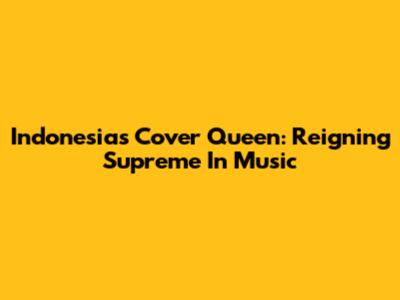 Indonesia's Cover Queen: Reigning Supreme In Music