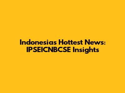 Indonesia's Hottest News: IPSEICNBCSE Insights