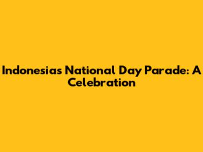 Indonesia's National Day Parade: A Celebration