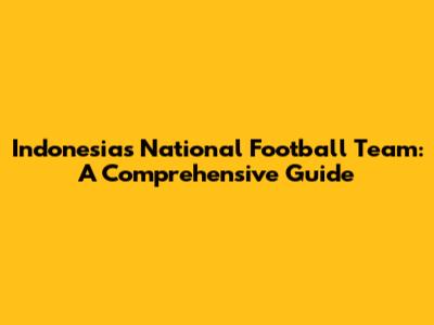 Indonesia's National Football Team: A Comprehensive Guide