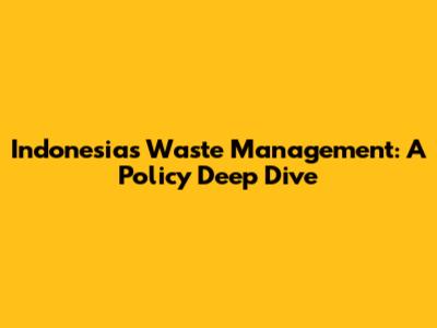 Indonesia's Waste Management: A Policy Deep Dive