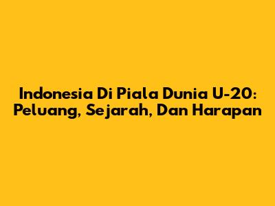 Indonesia Di Piala Dunia U-20: Peluang, Sejarah, Dan Harapan